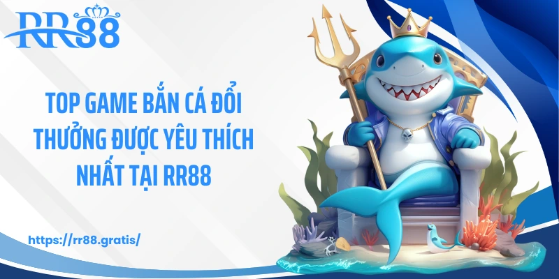 Top game bắn cá đổi thưởng được yêu thích nhất tại RR88